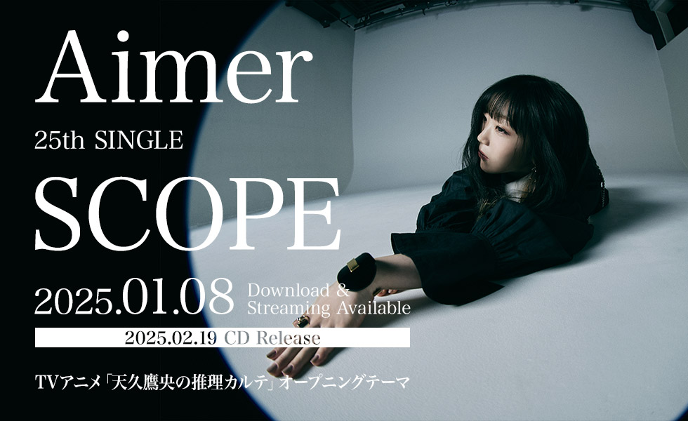 Aimer 25th Single 「SCOPE」  CD Release 2025.02.19  Download & Streaming Available 2025.01.08  TVアニメ「天久鷹央の推理カルテ」オープニングテーマ 