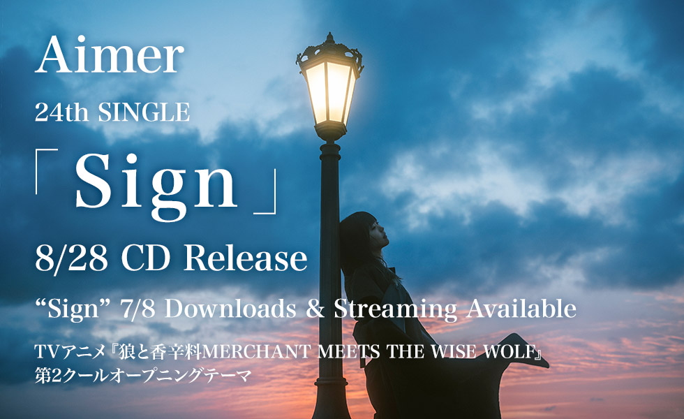 Aimer 24th SINGLE 「Sign」 8/28 CD Release, “Sign” 7/8 Downloads & Streaming Available.  TVアニメ『狼と香辛料MERCHANT MEETS THE WISE WOLF』第2クールオープニングテーマ 